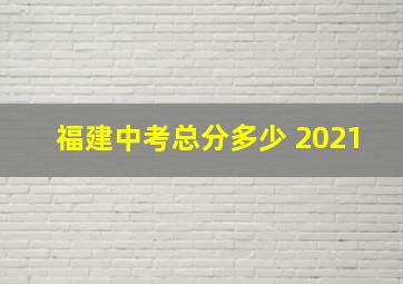 福建中考总分多少 2021